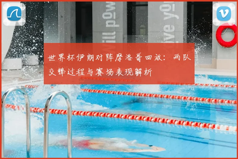 世界杯伊朗对阵摩洛哥回放:两队交锋过程与赛场表现解析