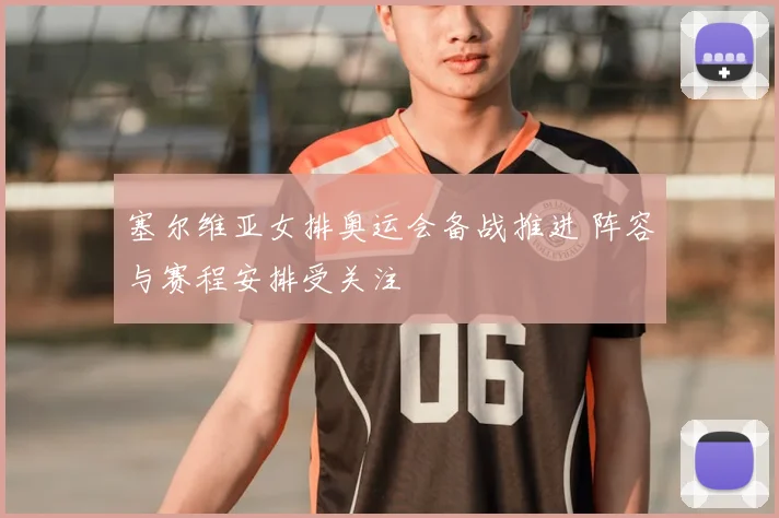 塞尔维亚女排奥运会备战推进 阵容与赛程安排受关注
